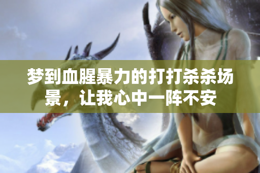 梦到血腥暴力的打打杀杀场景，让我心中一阵不安