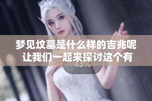 梦见坟墓是什么样的吉兆呢 让我们一起来探讨这个有趣的梦境吧