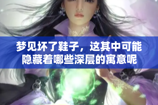 梦见坏了鞋子，这其中可能隐藏着哪些深层的寓意呢