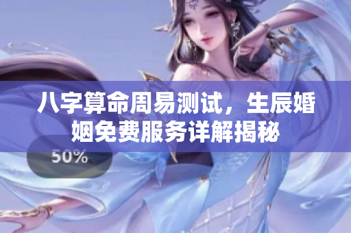 八字算命周易测试，生辰婚姻免费服务详解揭秘