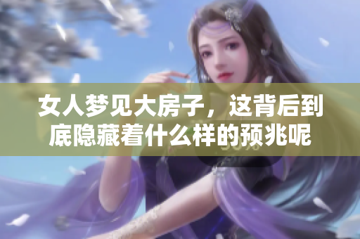 女人梦见大房子，这背后到底隐藏着什么样的预兆呢