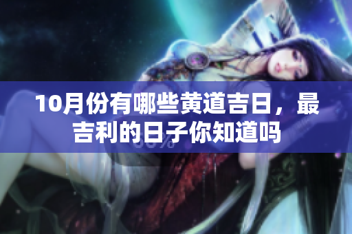 10月份有哪些黄道吉日，最吉利的日子你知道吗