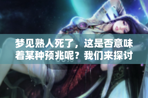梦见熟人死了，这是否意味着某种预兆呢？我们来探讨一下这个问题。