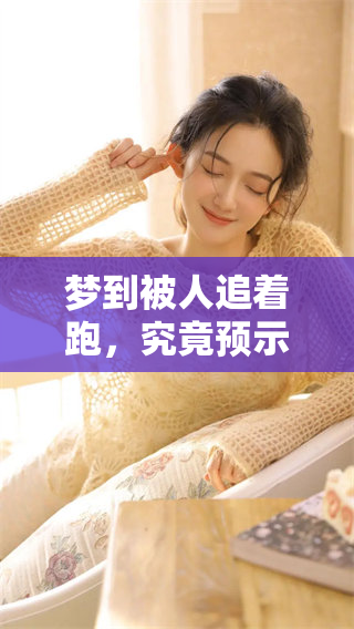 梦到被人追着跑，究竟预示着什么呢？探索其中的含义与启示。