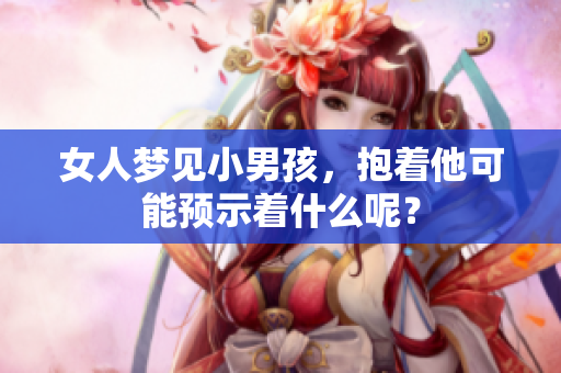 女人梦见小男孩，抱着他可能预示着什么呢？