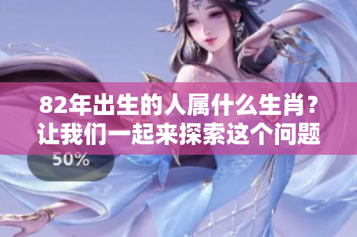 82年出生的人属什么生肖？让我们一起来探索这个问题！
