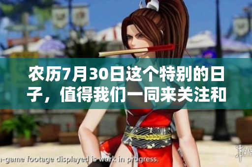 农历7月30日这个特别的日子，值得我们一同来关注和庆祝。