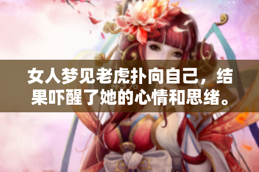 女人梦见老虎扑向自己，结果吓醒了她的心情和思绪。
