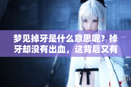 梦见掉牙是什么意思呢？掉牙却没有出血，这背后又有什么具体的寓意呢？