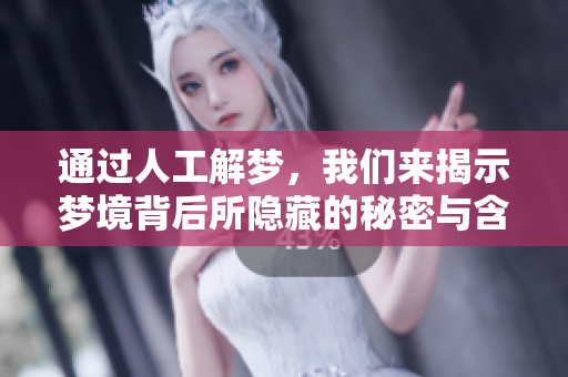 通过人工解梦，我们来揭示梦境背后所隐藏的秘密与含义