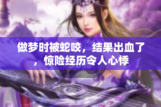 做梦时被蛇咬，结果出血了，惊险经历令人心悸