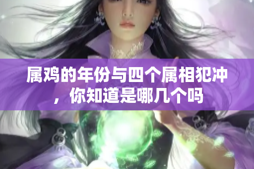 属鸡的年份与四个属相犯冲，你知道是哪几个吗