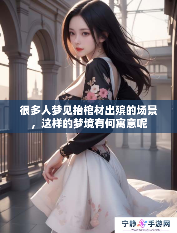 很多人梦见抬棺材出殡的场景，这样的梦境有何寓意呢