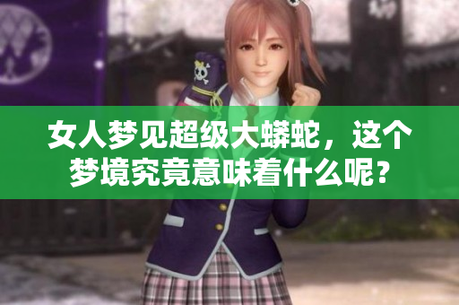 女人梦见超级大蟒蛇，这个梦境究竟意味着什么呢？