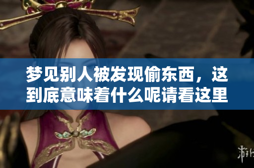 梦见别人被发现偷东西，这到底意味着什么呢请看这里的解读