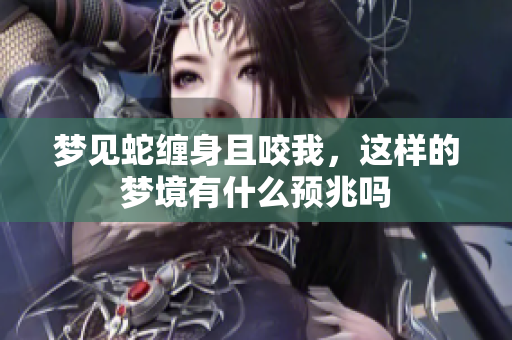 梦见蛇缠身且咬我，这样的梦境有什么预兆吗