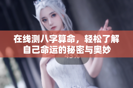 在线测八字算命，轻松了解自己命运的秘密与奥妙