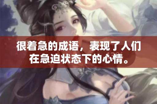 很着急的成语，表现了人们在急迫状态下的心情。