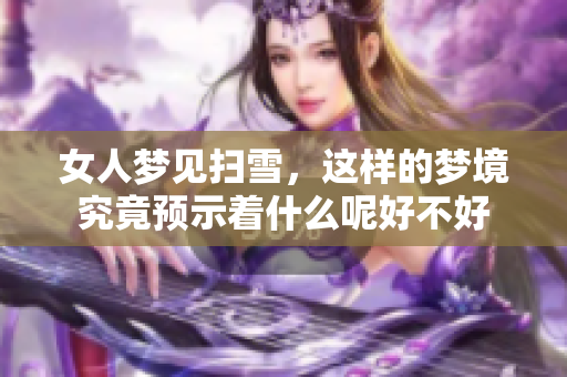 女人梦见扫雪，这样的梦境究竟预示着什么呢好不好