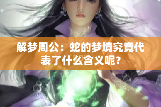 解梦周公：蛇的梦境究竟代表了什么含义呢？