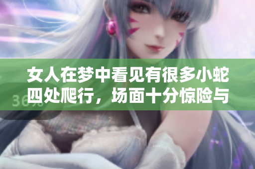 女人在梦中看见有很多小蛇四处爬行，场面十分惊险与奇幻