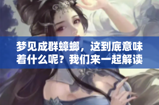 梦见成群蟑螂，这到底意味着什么呢？我们来一起解读一下它的含义。
