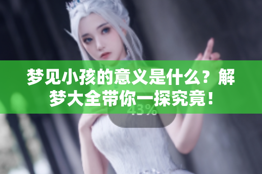梦见小孩的意义是什么？解梦大全带你一探究竟！
