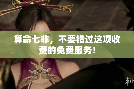 算命七非，不要错过这项收费的免费服务！