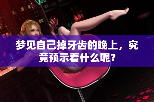梦见自己掉牙齿的晚上，究竟预示着什么呢？