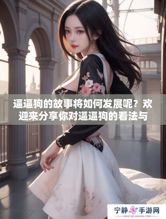 逼逼狗的故事将如何发展呢？欢迎来分享你对逼逼狗的看法与体验！