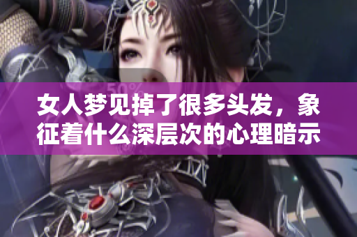 女人梦见掉了很多头发，象征着什么深层次的心理暗示呢