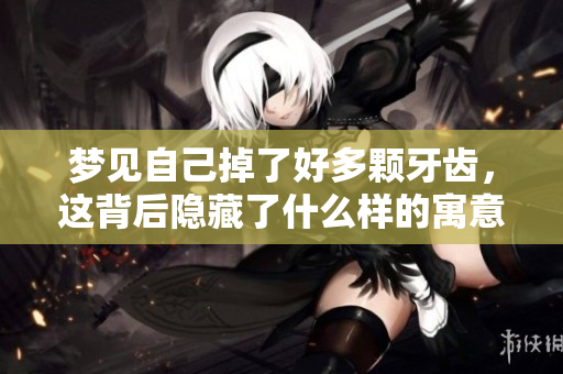 梦见自己掉了好多颗牙齿，这背后隐藏了什么样的寓意呢
