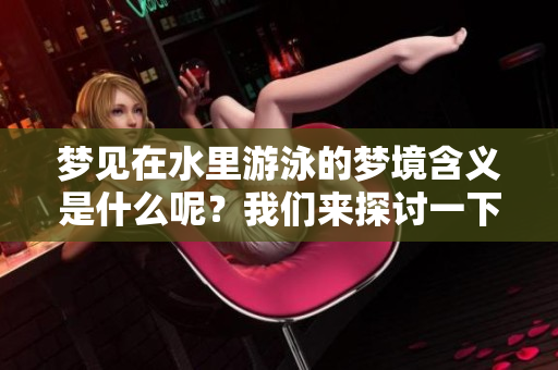 梦见在水里游泳的梦境含义是什么呢？我们来探讨一下这个特别的梦。