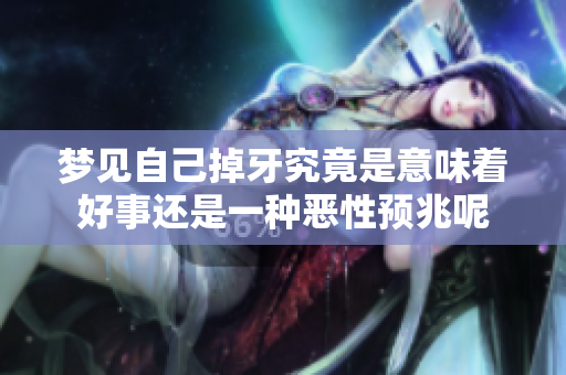 梦见自己掉牙究竟是意味着好事还是一种恶性预兆呢