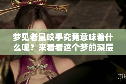 梦见老鼠咬手究竟意味着什么呢？来看看这个梦的深层含义吧！