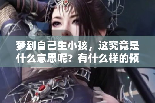 梦到自己生小孩，这究竟是什么意思呢？有什么样的预兆呢？