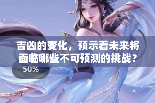 吉凶的变化，预示着未来将面临哪些不可预测的挑战？