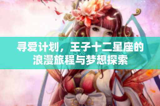 寻爱计划，王子十二星座的浪漫旅程与梦想探索