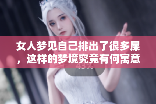 女人梦见自己排出了很多屎，这样的梦境究竟有何寓意呢