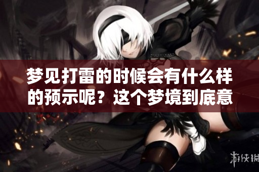 梦见打雷的时候会有什么样的预示呢？这个梦境到底意味着什么呢？