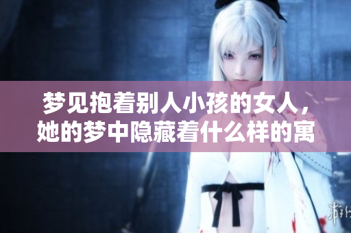 梦见抱着别人小孩的女人，她的梦中隐藏着什么样的寓意呢