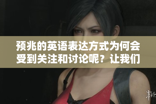 预兆的英语表达方式为何会受到关注和讨论呢？让我们一起深入探讨一下。