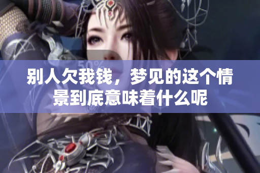 别人欠我钱，梦见的这个情景到底意味着什么呢