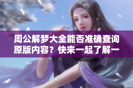 周公解梦大全能否准确查询原版内容？快来一起了解一下吧！