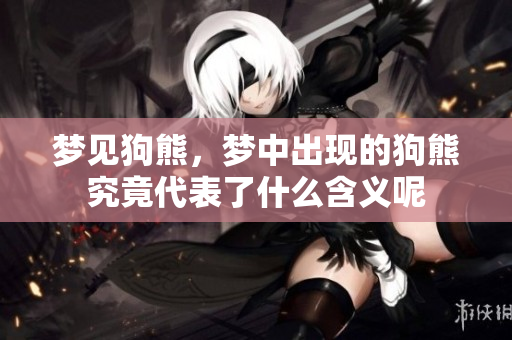 梦见狗熊，梦中出现的狗熊究竟代表了什么含义呢