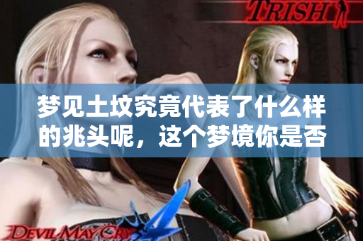 梦见土坟究竟代表了什么样的兆头呢，这个梦境你是否曾体验过