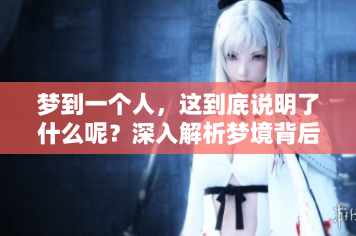 梦到一个人，这到底说明了什么呢？深入解析梦境背后的意义与隐喻。