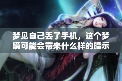 梦见自己丢了手机，这个梦境可能会带来什么样的暗示呢