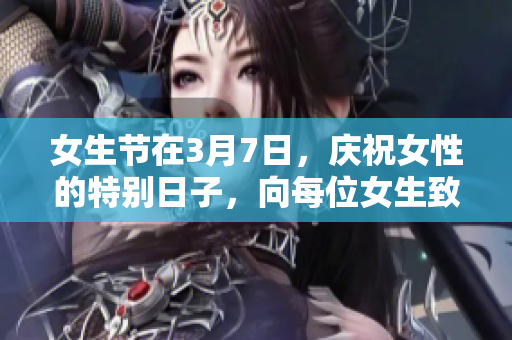 女生节在3月7日，庆祝女性的特别日子，向每位女生致敬!