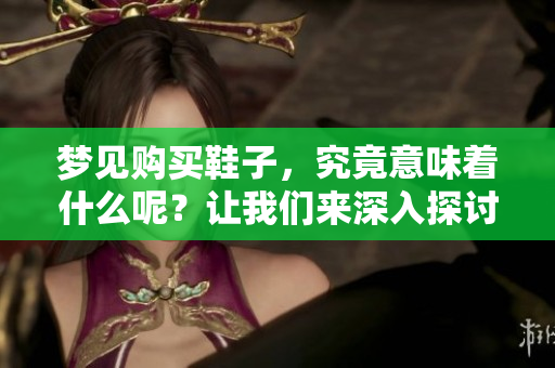 梦见购买鞋子，究竟意味着什么呢？让我们来深入探讨这个梦境的含义。